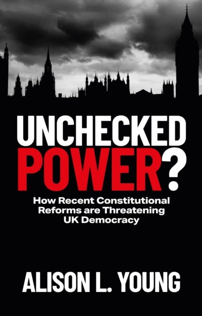 Unchecked Power? – How Recent Constitutional Reforms are threatening UK Democracy - How Recent Constitutional Reforms Are Threatening UK Democracy
