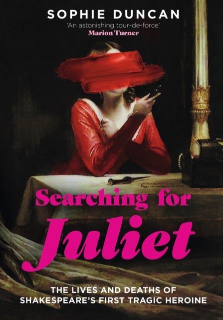 Searching for Juliet - The Lives and Deaths of Shakespeare's First Tragic Heroine