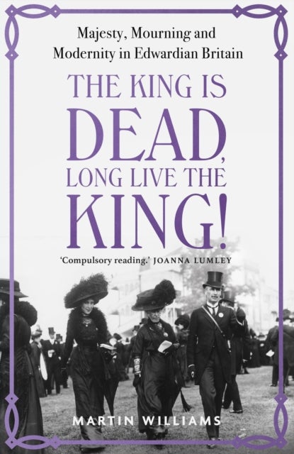 The King is Dead, Long Live the King! - An enthralling account of majesty, mourning and modernity in Edwardian Britain