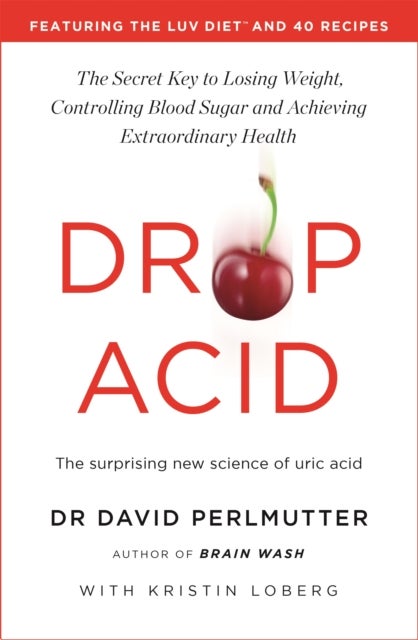 Drop Acid - The Surprising New Science of Uric Acid - The Key to Losing Weight, Controlling Blood Sugar and Achieving Extraordinary Health