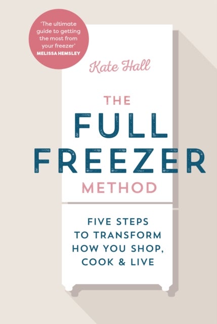 Full Freezer Method - Five Steps to Transform How You Shop, Cook & Live