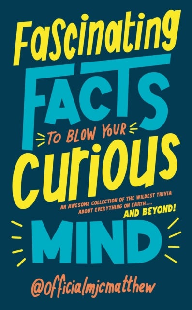 Fascinating Facts to Blow Your Curious Mind - An awesome collection of the wildest trivia about everything on Earth…and beyond!