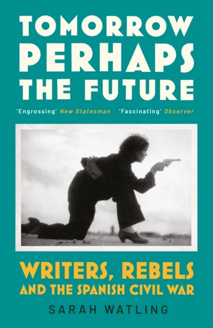 Tomorrow Perhaps the Future - Writers, Rebels and the Spanish Civil War
