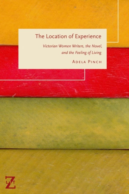 The Location of Experience - Victorian Women Writers, the Novel, and the Feeling of Living