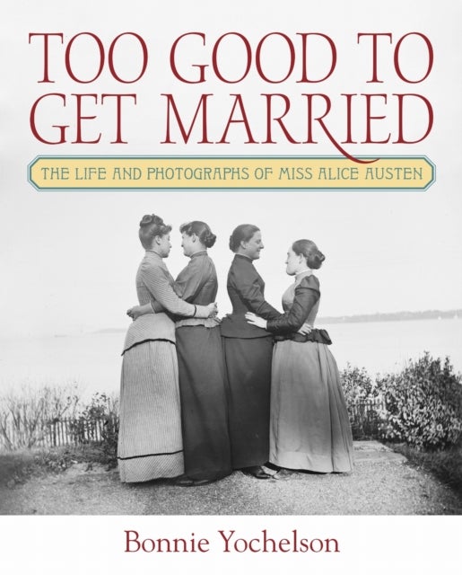 Too Good to Get Married - The Life and Photographs of Miss Alice Austen