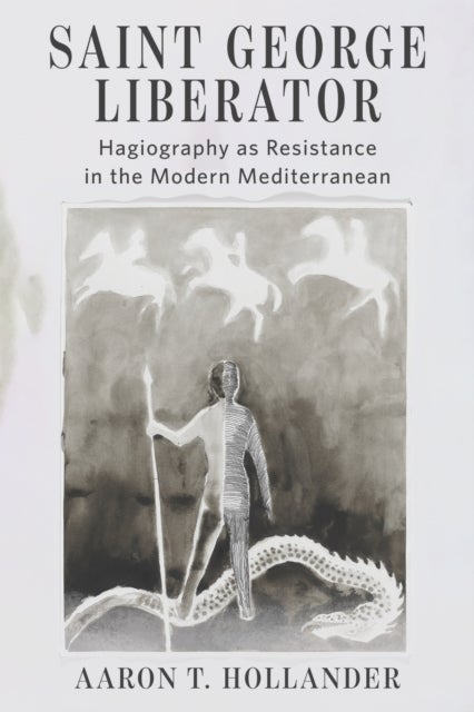 Saint George Liberator - Hagiography As Resistance in the Modern Mediterranean