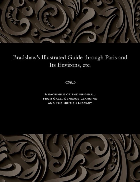 Bradshaw''s Illustrated Guide through Paris and Its Environs, etc.