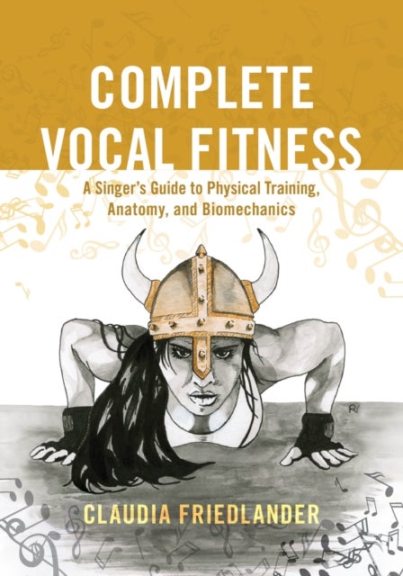 Complete Vocal Fitness - A Singer’s Guide to Physical Training, Anatomy, and Biomechanics