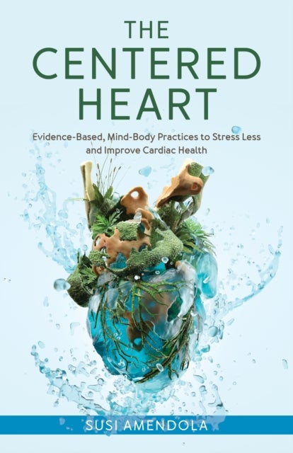 Centered Heart - Evidence-Based, Mind-Body Practices to Stress Less and Improve Cardiac Health
