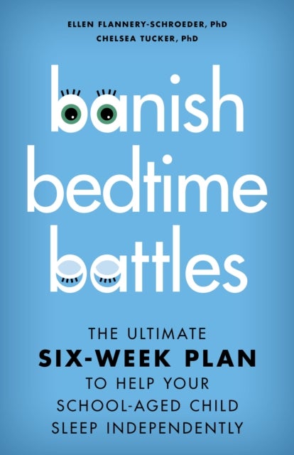 Banish Bedtime Battles - The Ultimate Six-Week Plan to Help Your School-Aged Child Sleep Independently