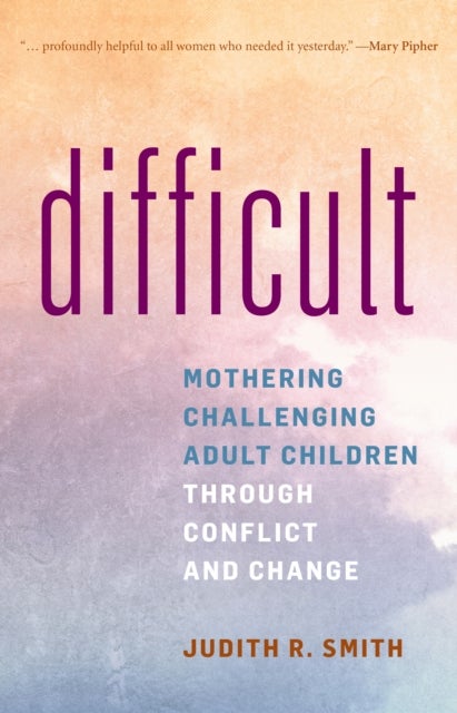 Difficult - Mothering Challenging Adult Children through Conflict and Change