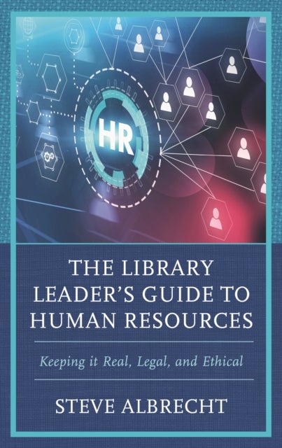The Library Leader's Guide to Human Resources - Keeping it Real, Legal, and Ethical
