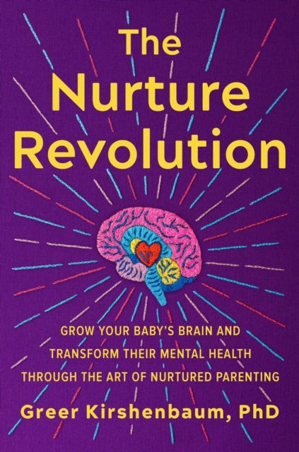 The Nurture Revolution - Grow Your Baby’s Brain and Transform Their Mental Health through the Art of Nurtured Parenting