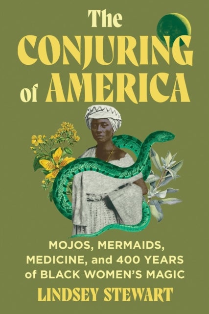 The Conjuring of America - Mojos, Mermaids, Medicine, and 400 Years of Black Women’s Magic
