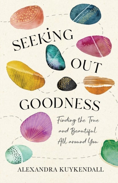 Seeking Out Goodness ¿ Finding the True and Beautiful All around You