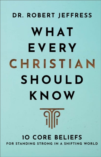 What Every Christian Should Know ¿ 10 Core Beliefs for Standing Strong in a Shifting World