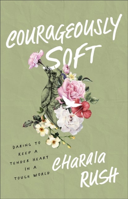 Courageously Soft - Daring to Keep a Tender Heart in a Tough World
