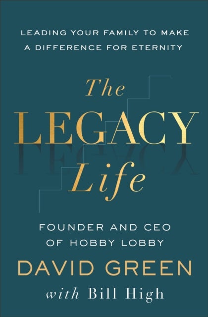 The Legacy Life - Leading Your Family to Make a Difference for Eternity