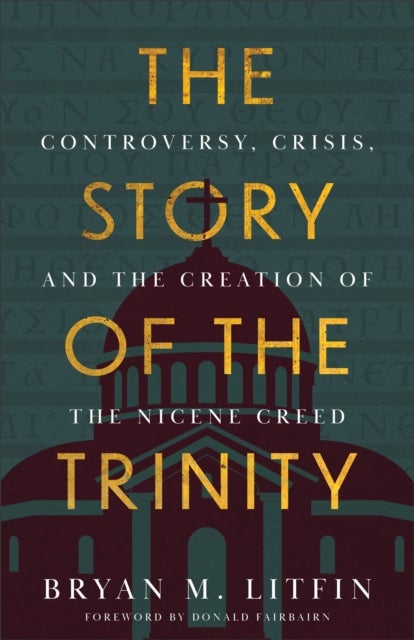 The Story of the Trinity - Controversy, Crisis, and the Creation of the Nicene Creed