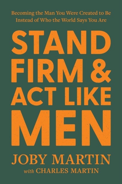 Stand Firm and Act Like Men - Becoming the Man You Were Created to Be Instead of Who the World Says You Are