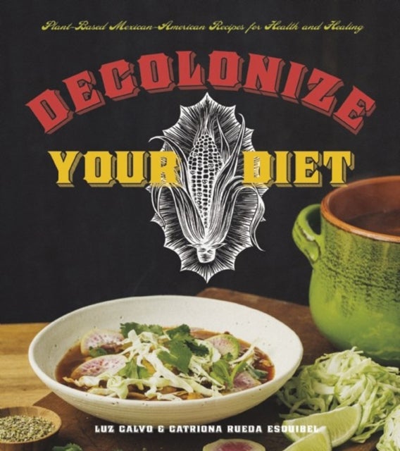 Decolonize Your Diet - Plant-Based Mexican-American Recipes for Health and Healing