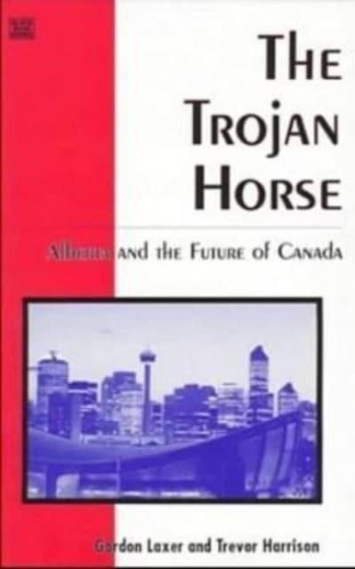 Trojan Horse  The - Alberta & the Future of Canada