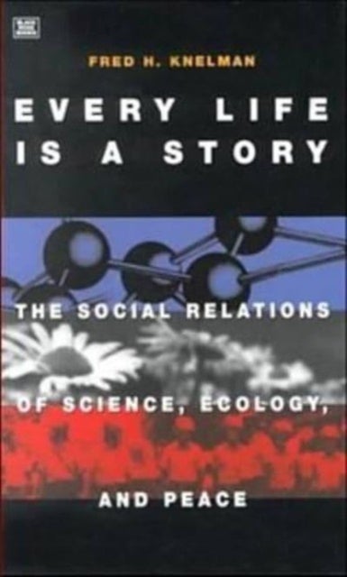 Every Life Is A Story - The Social Relations of Science, Ecology and Peace