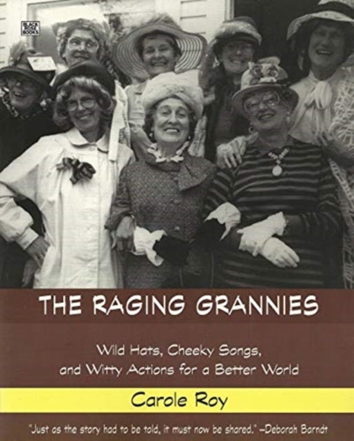 The Raging Grannies: Wild Hats, Cheeky Songs and - Wild Hats, Cheeky Songs and Witty Actions for a B