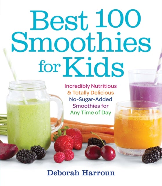 Best 100 Smoothies for Kids - Incredibly Nutritious and Totally Delicious No-Sugar-Added Smoothies for Any Time of Day
