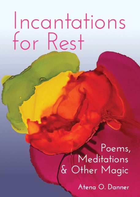 Incantations for Rest - Poems, Meditations, and Other Magic