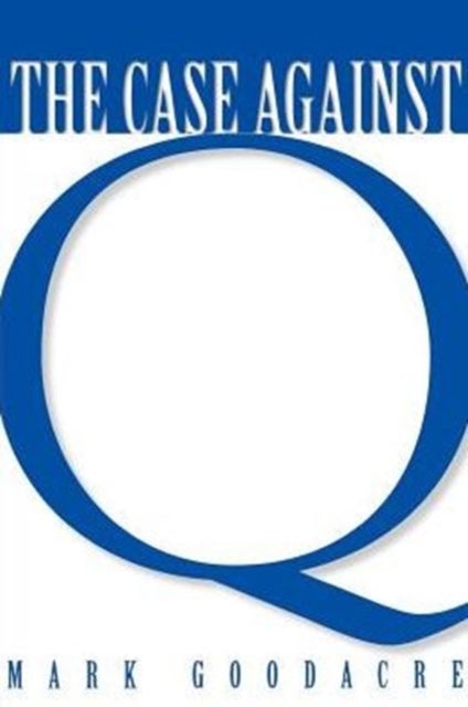 The Case Against Q - Studies in Markan Priority and the Synoptic Problem