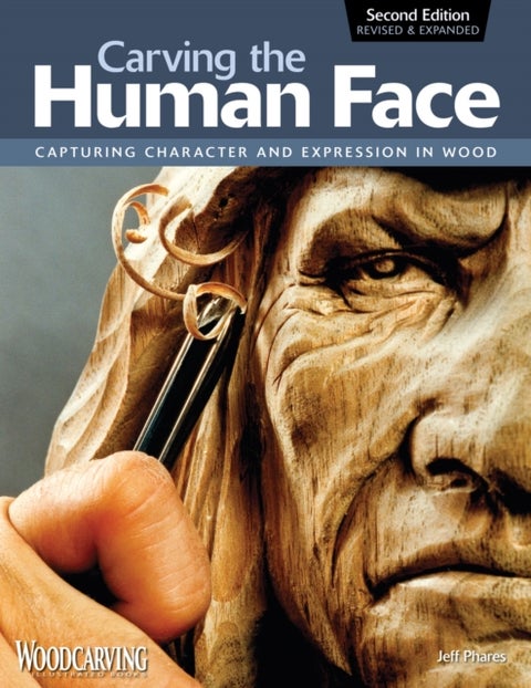 Carving the Human Face, Second Edition, Revised & Expanded - Capturing Character and Expression in Wood