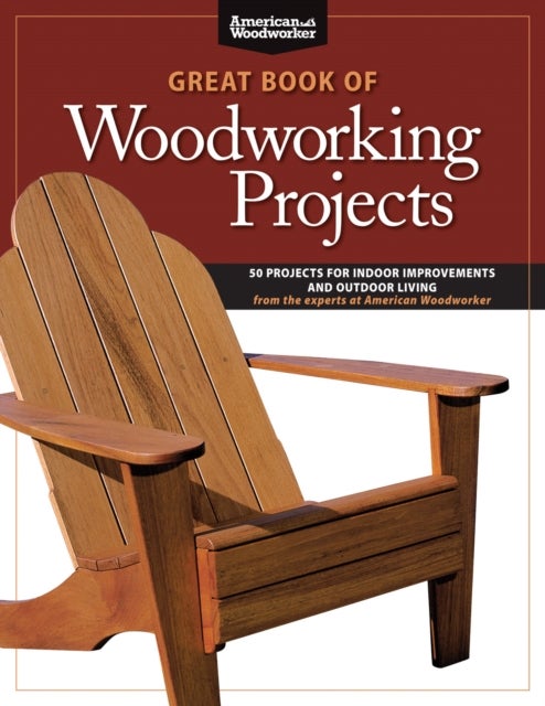 Great Book of Woodworking Projects - 50 Projects For Indoor Improvements And Outdoor Living from the Experts at American Woodworker