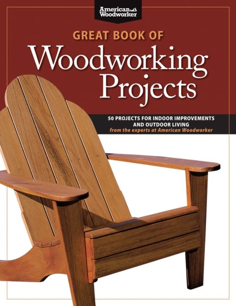 Great Book of Woodworking Projects - 50 Projects For Indoor Improvements And Outdoor Living from the Experts at American Woodworker