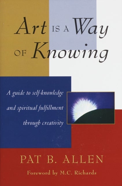 Art Is a Way of Knowing - A Guide to Self-Knowledge and Spiritual Fulfillment through Creativity