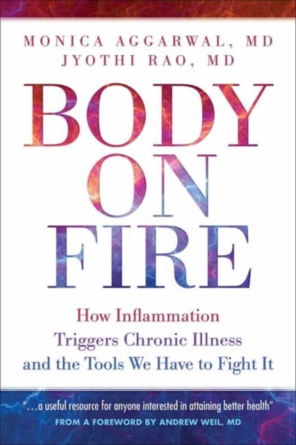 Body on Fire - How Inflammation Triggers Chronic Illness and the Tools We Have to Fight It