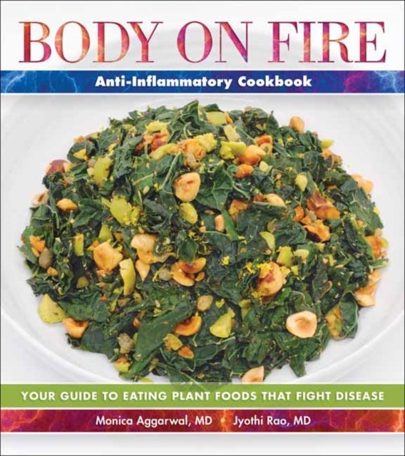 Body on Fire Anti-Flammatory Cookbook - Your Guide to Eating Disease-Fighting Plant Foods