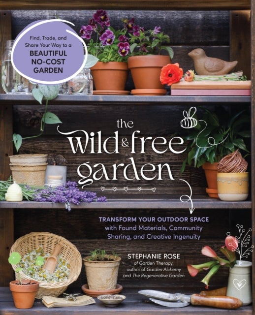 The Wild & Free Garden - Transform Your Outdoor Space with Found Materials, Community Sharing, and Creative Ingenuity