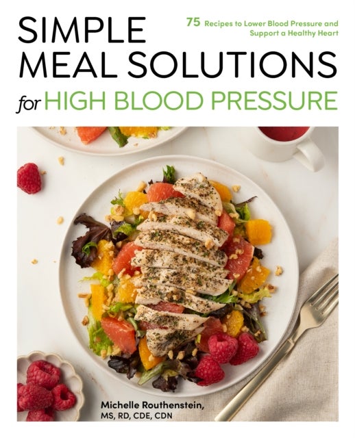 Simple Meal Solutions for High Blood Pressure - 75 Recipes to Lower Blood Pressure and Support a Healthy Heart