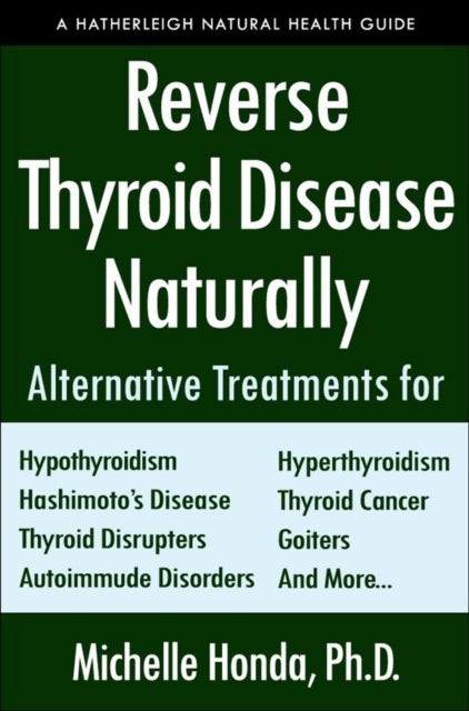 Reverse Thyroid Disease Naturally - Alternative Treatments for Hyperthyroidism, Hypothyroidism, Hashimoto's Disease, Graves' Disease, Thyroid Cancer, Goiters, and More