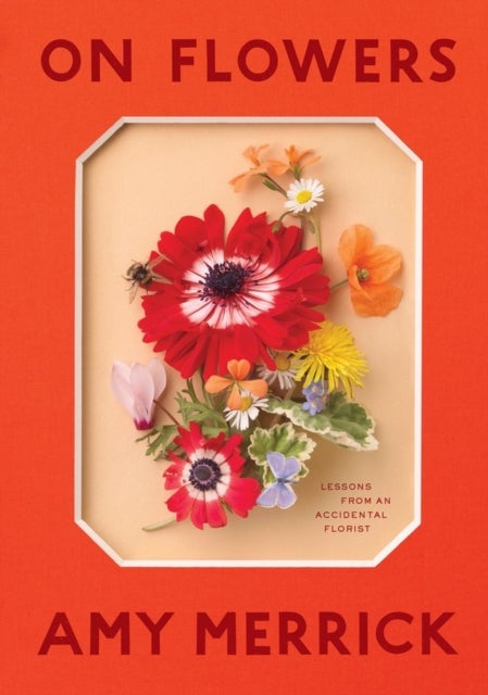 On Flowers - Lessons from an Accidental Florist