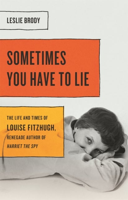 Sometimes You Have to Lie - The Life and Times of Louise Fitzhugh, Renegade Author of Harriet the Spy