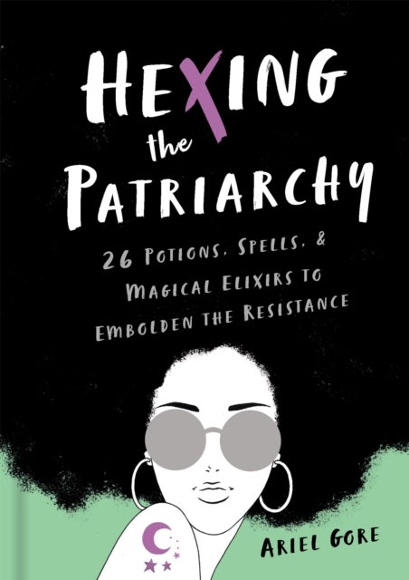 Hexing the Patriarchy - 26 Potions, Spells, and Magical Elixirs to Embolden the Resistance