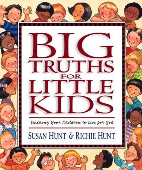 Big Truths for Little Kids – Teaching Your Children to Live for God - Teaching Your Children to Live for God