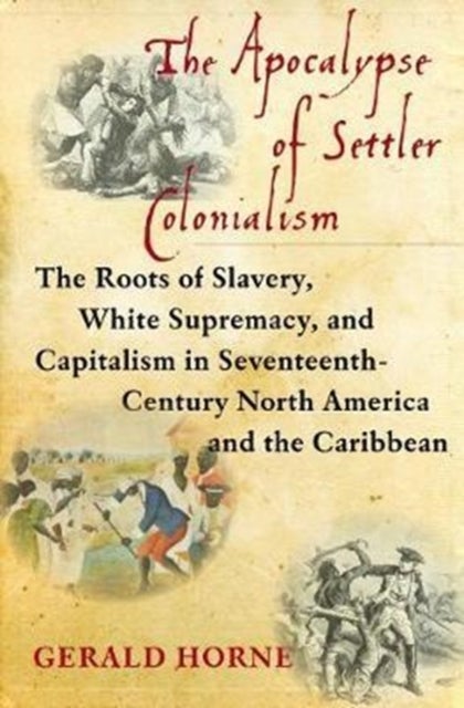 The Apocalypse of Settler Colonialism - The Roots of Slavery, White Supremacy, and Capitalism in 17th Century North America and the Caribbean
