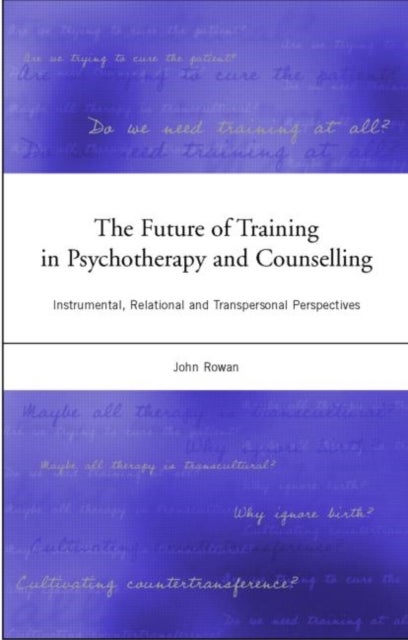 The Future of Training in Psychotherapy and Counselling - Instrumental, Relational and Transpersonal Perspectives