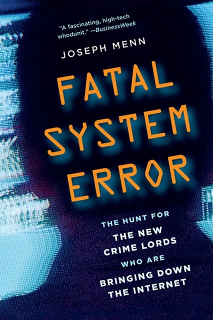 Fatal System Error - The Hunt for the New Crime Lords Who Are Bringing Down the Internet