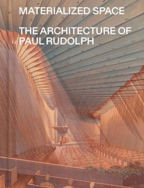 Materialized Space – The Architecture of Paul Rudolph - The Architecture of Paul Rudolph