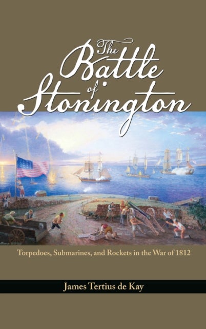 The Battle of Stonington - Torpedoes, Submarines, and Rockets in the War of 1812