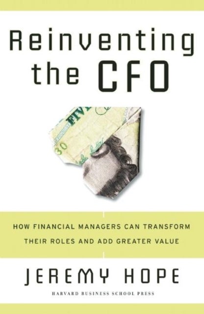 Reinventing the CFO - How Financial Managers Can Transform Their Roles And Add Greater Value